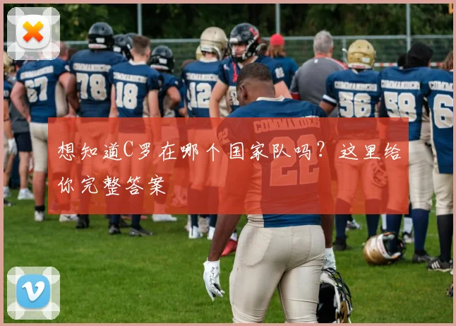 想知道C罗在哪个国家队吗？这里给你完整答案
