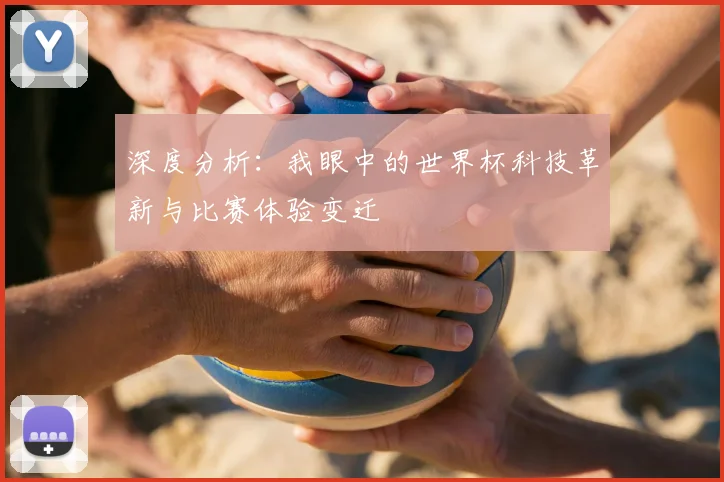 深度分析：我眼中的世界杯科技革新与比赛体验变迁