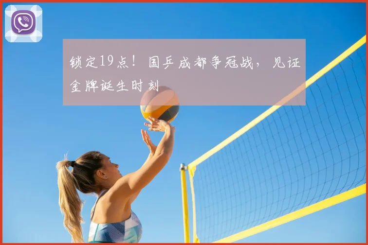 锁定19点！国乒成都争冠战，见证金牌诞生时刻