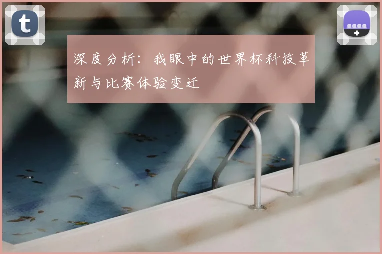 深度分析：我眼中的世界杯科技革新与比赛体验变迁