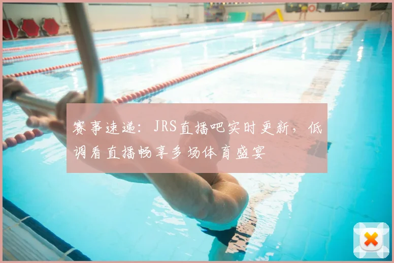 赛事速递：JRS直播吧实时更新，低调看直播畅享多场体育盛宴