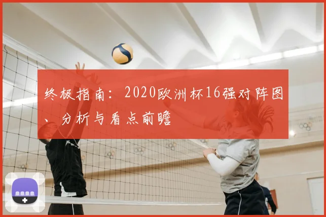 终极指南：2020欧洲杯16强对阵图、分析与看点前瞻