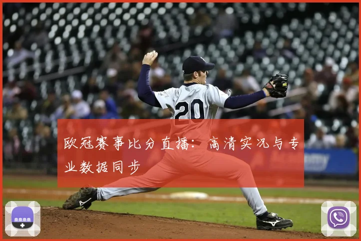 欧冠赛事比分直播：高清实况与专业数据同步