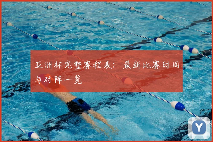 亚洲杯完整赛程表：最新比赛时间与对阵一览