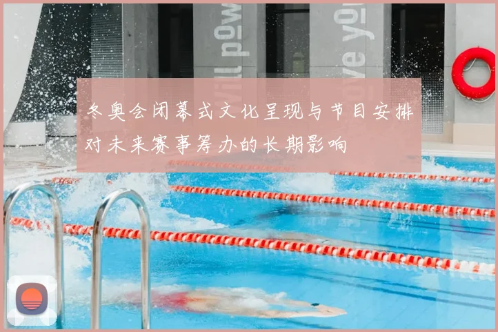 冬奥会闭幕式文化呈现与节目安排对未来赛事筹办的长期影响