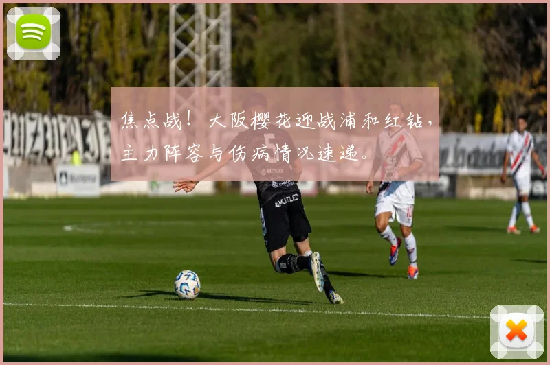 焦点战！大阪樱花迎战浦和红钻，主力阵容与伤病情况速递。