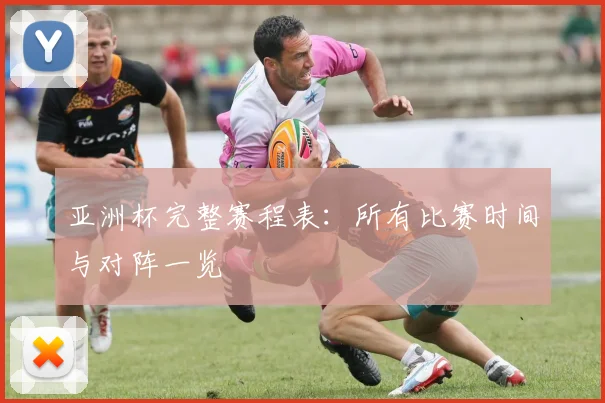 亚洲杯完整赛程表：所有比赛时间与对阵一览