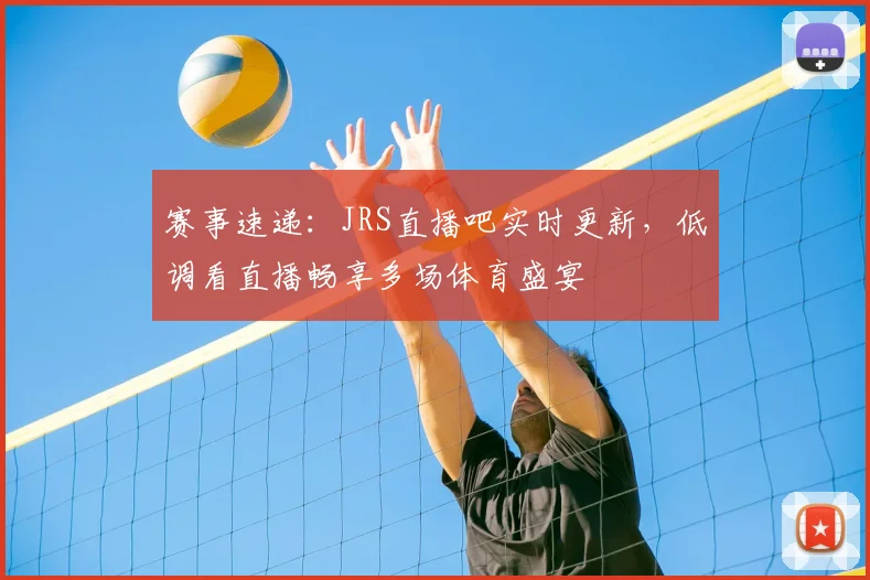 赛事速递：JRS直播吧实时更新，低调看直播畅享多场体育盛宴