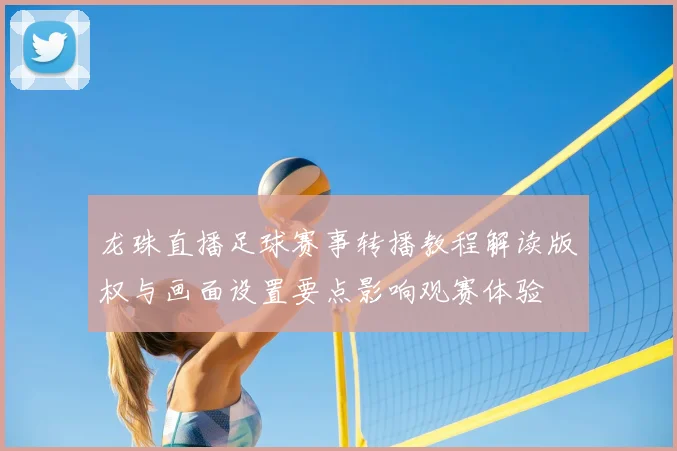 龙珠直播足球赛事转播教程解读版权与画面设置要点影响观赛体验