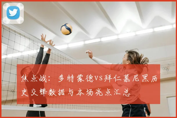 焦点战：多特蒙德vs拜仁慕尼黑历史交锋数据与本场亮点汇总