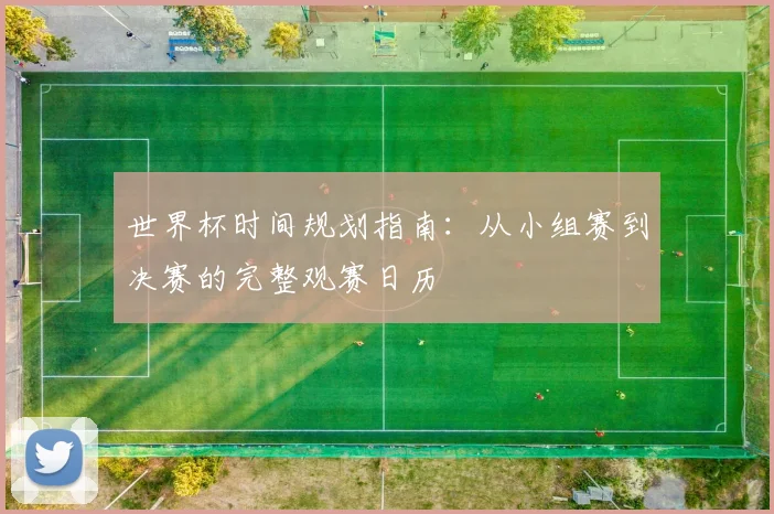 世界杯时间规划指南：从小组赛到决赛的完整观赛日历