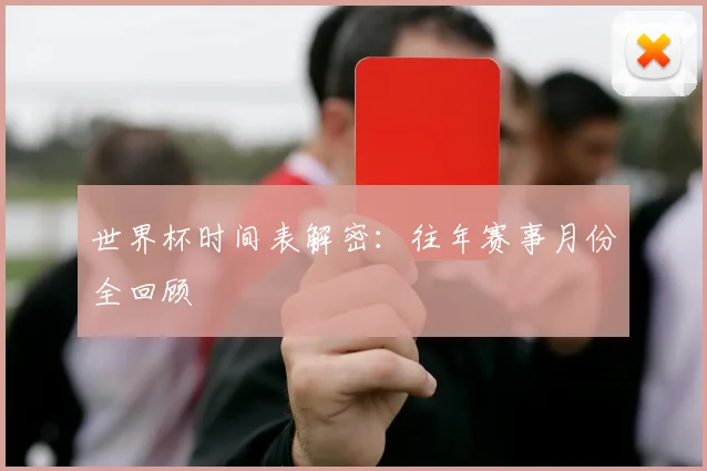 世界杯时间表解密:往年赛事月份全回顾