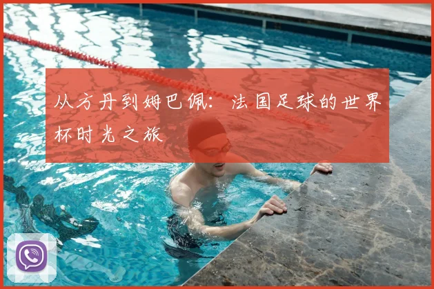 从方丹到姆巴佩：法国足球的世界杯时光之旅
