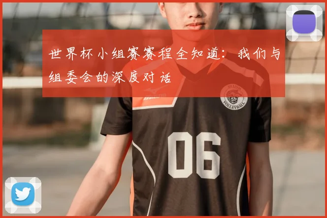 世界杯小组赛赛程全知道：我们与组委会的深度对话