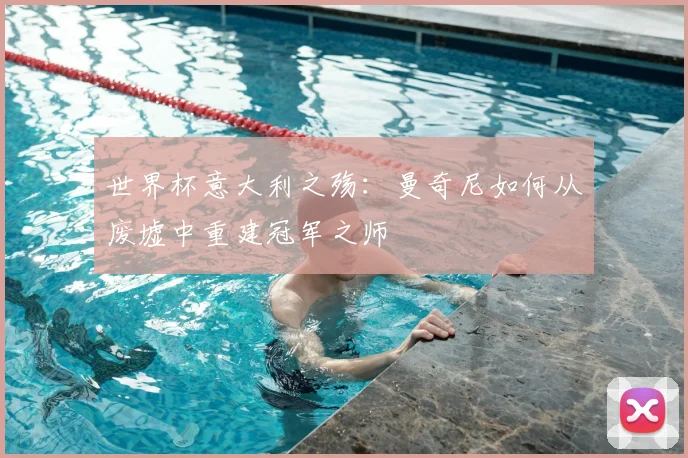 世界杯意大利之殇：曼奇尼如何从废墟中重建冠军之师