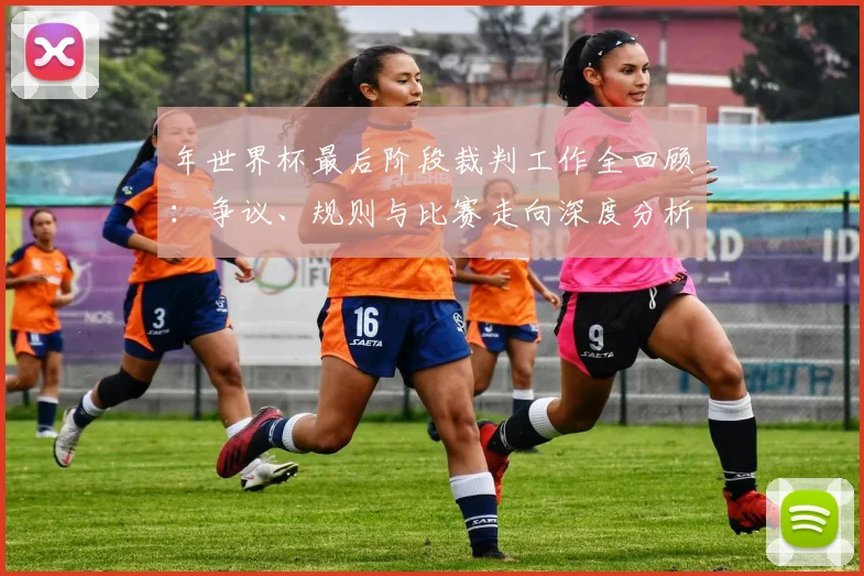 年世界杯最后阶段裁判工作全回顾：争议、规则与比赛走向深度分析