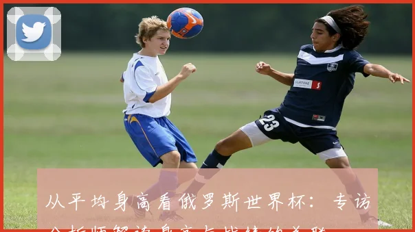 从平均身高看俄罗斯世界杯：专访分析师解读身高与战绩的关联