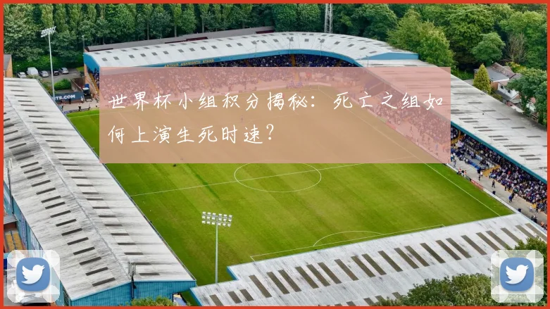 世界杯小组积分揭秘:死亡之组如何上演生死时速?