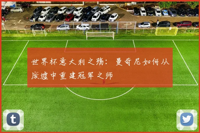 世界杯意大利之殇：曼奇尼如何从废墟中重建冠军之师