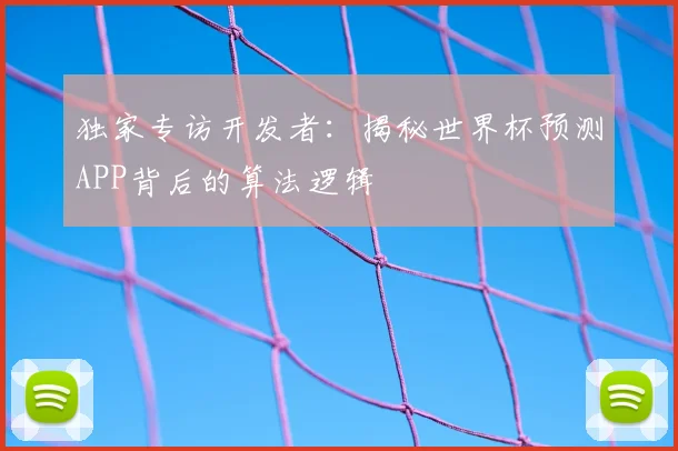 独家专访开发者：揭秘世界杯预测APP背后的算法逻辑