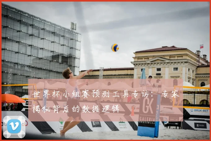 世界杯小组赛预测工具专访：专家揭秘背后的数据逻辑
