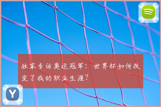 独家专访奥运冠军：世界杯如何改变了我的职业生涯？
