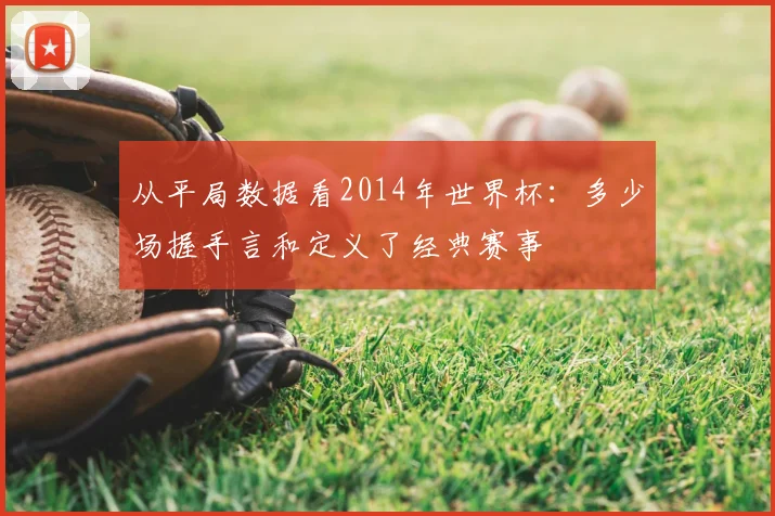 从平局数据看2014年世界杯：多少场握手言和定义了经典赛事