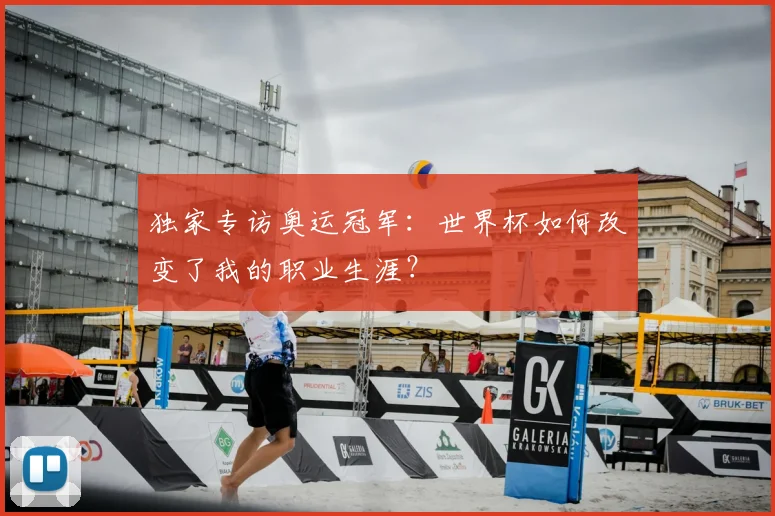 独家专访奥运冠军：世界杯如何改变了我的职业生涯？