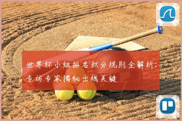 世界杯小组排名积分规则全解析:专访专家揭秘出线关键